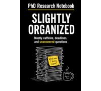 PhD Research Notebook: Slightly Organized: Mostly Caffeine, Deadlines, and Unanswered Questions | Funny Academic Journal for Doctoral Students, Researchers, and Graduate School Humor | 6 x 9 Inches