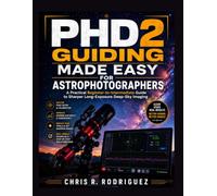 PHD2 Guiding Made Easy for Astrophotographers: A Practical Beginner-to-Intermediate Guide to Sharper Long-Exposure Deep-Sky Imaging