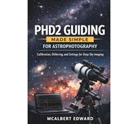 PHD2 GUIDING MADE SIMPLE FOR ASTROPHOTOGRAPHY: Calibration, Dithering, and Settings for Deep Sky Imaging