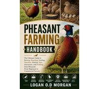 PHEASANT FARMING HANDBOOK: The Ultimate Guide to Raising, Breeding, Feeding, Nutrition, Habitat, Diet, Interaction, and Profiting from Pheasants From Beginners to Commercial Success