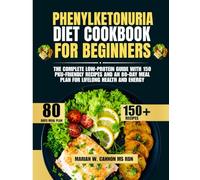 Phenylketonuria Diet Cookbook For Beginners: The Complete Low-Protein Guide with 150 PKU-Friendly Recipes and an 80-Day Meal Plan for Lifelong Health and Energy