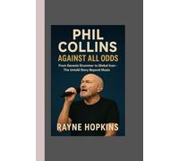 Phil Collins: Against All Odds: From Genesis Drummer to Global Icon - The Untold Story Beyond Music