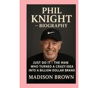 Phil Knight -Biography: Just Do It-The Man Who Turned a Crazy Idea into a Billion-Dollar Brand