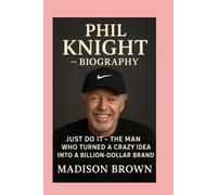 Phil Knight -Biography: Just Do It-The Man Who Turned a Crazy Idea into a Billion-Dollar Brand