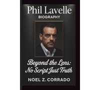 PHIL LAVELLE: BEYOND THE LENS: NO SCRIPT, JUST TRUTH