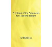 Phil Rees A Critique of the Arguments for Scientific Realism (Tascabile)