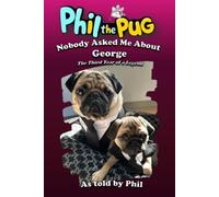 Phil the Pug: Nobody Asked Me About George: The Third Year of a Legend