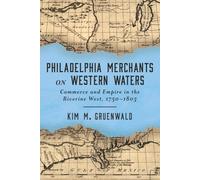 Philadelphia Merchants on Western Waters: Commerce and Empire in the Riverine West, 1750-1803