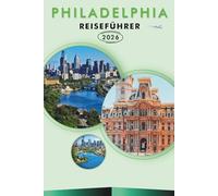 PHILADELPHIA REISEFÜHRER 2026: Entdecken Sie historische Sehenswürdigkeiten, Top-Attraktionen, versteckte Perlen, lokale Küche, Karten, detaillierte ... Tipps für jeden Reisenden in Pennsylvania.