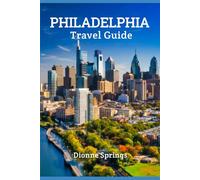 Philadelphia Travel Guide: Experience the City of Brotherly Love: A Complete Travel Companion for History, Food, and Neighborhood Adventures
