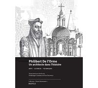 Philibert De 'Orme: Un architecte dans l'histoire: Arts - Sciences - Techniques