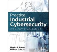 Practical Industrial Cybersecurity: ICS, Industry 4.0, and IIoT
