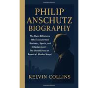PHILIP ANSCHUTZ BIOGRAPHY: The Quiet Billionaire Who Transformed Business, Sports, and Entertainment - The Untold Story of America’s Hidden Mogul