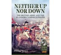 Neither Up Nor Down: The British Army and the Flanders Campaign 1793-1795: The British Army and the Campaign in Flanders 1793-95