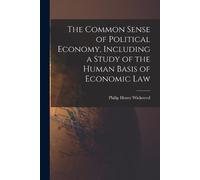 Philip Henry Wi The Common Sense of Political Economy, Including a S (Tascabile)