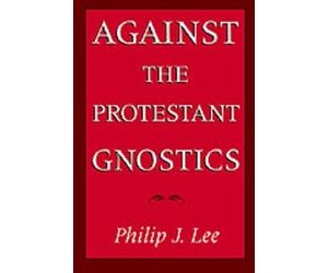 Philip J. Lee Against the Protestant Gnostics (Tascabile)