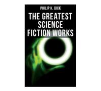 Philip K Dick The Greatest Science Fiction Works of Philip K. Dick (Tascabile)