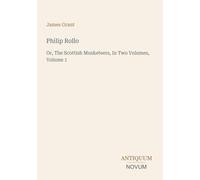 Philip Rollo: Or, The Scottish Musketeers, In Two Volumes, Volume 1