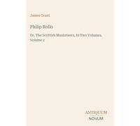 Philip Rollo: Or, The Scottish Musketeers, In Two Volumes, Volume 2