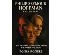 PHILIP SEYMOUR HOFFMAN: A Biography: The Brilliant Actor Behind Capote, The Master, and Doubt