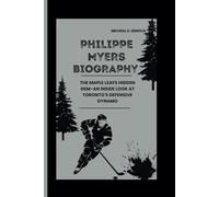PHILIPPE MYERS BIOGRAPHY: THE MAPLE LEAFS HIDDEN GEM-AN INSIDE LOOK AT TORONTO'S DEFENSIVE DYNAMO
