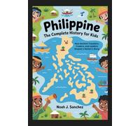 PHILIPPINE: The Complete History for Kids: How Ancient Travelers, Traders, and Leaders Shaped a Nation’s Story