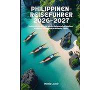 PHILIPPINEN-REISEFÜHRER 2026-2027: Authentische Reisen, antike Sehenswürdigkeiten, moderne Städte und praktische Tipps