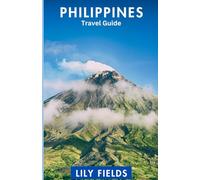 PHILIPPINES TRAVEL GUIDE: A Comprehensive Travel Guide to Breathtaking Islands, Vibrant Cultures and Hidden Gems Across the Archipelago