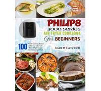 PHILIPS 3000 Series Air Fryer Cookbook for Beginners: 100 Mouth-watering Recipes to Air Fry, Bake, Grill Roast & Reheat your Favorite Gourmet Meals. Including 28-Day Meal Plan