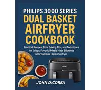 PHILIPS 3000 SERIES DUAL BASKET AIRFRYER COOKBOOK: Practical Recipes, Time Saving Tips, and Techniques for Crispy, Flavorful Meals Made Effortless with Your Dual Basket Airfryer
