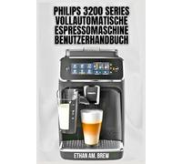 PHILIPS 3200 SERIES VOLLAUTOMATISCHE ESPRESSOMASCHINE BENUTZERHANDBUCH: Ihre Schritt-für-Schritt-Tipps zum Brauen, zur Wartung und Fehlerbehebung