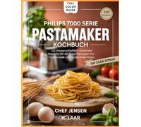 Philips 7000 Serie PastaMaker Kochbuch: 120 Wissenschaftlich Getestete Rezepte Mit 28-Tage-Menüplan Für Traditionelle Und Glutenfreie Pasta