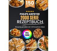 Philips Airfryer 2000 Serie Rezeptbuch: Knusprig genießen mit 150 kreativen Ideen