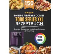 Philips Airfryer Combi 7000 Series XXL Rezeptbuch: Gesunder Genuss und einfache Anleitungen für jeden Tag