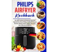 Philips Airfryer Kochbuch: So viele Leckere & Einfache Gerichte Speziell für Ihren Philips Heißluftfritteuse | Snacks, Fleisch, Fisch, Vegan, Desserts, | Inkl. Nährwertangaben