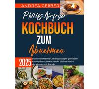Philips Airfryer Kochbuch zum Abnehmen 2025: Schnelle fettarme Lieblingsrezepte genießen kalorienbewusst kochen fit bleiben leicht abnehmen mit Freude