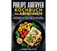 Philips Airfryer Kochbuch zum Abnehmen: Schnell, gesund und lecker abnehmen mit der Philips Heißluftfritteuse. Der einfache Weg zum Wunschgewicht.