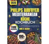 PHILIPS AIRFRYER MEDITERRANEAN KÜCHE KOCHBUCH: Ein ultimativer Leitfaden für schnelle und gesunde Rezepte für müheloses Kochen das ganze Jahr über