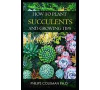 Philips Coleman Ph D How to Plant Succulents and Growing Tips (Tascabile)