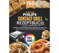 Philips Contact Grill Rezeptbuch: Einfache, schnelle und köstliche Grillideen für jeden Tag - Fleisch, Fisch, Gemüse und mehr gesund genießen