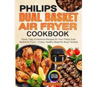 Philips Dual Basket Air Fryer Cookbook: Quick, Easy & Delicious Recipes for Your Philips Dual Basket Air Fryer - Crispy, Healthy Meals for Busy Families
