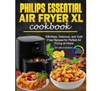 Philips Essential Air Fryer xl Cookbook: Effortless, Delicious, and Guilt-Free Recipes for Perfect Air Frying at Home