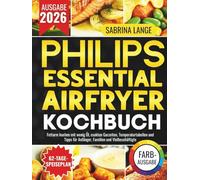 Philips Essential Airfryer Kochbuch: Fettarm kochen mit wenig Öl, exakten Garzeiten, Temperaturtabellen und Tipps für Anfänger, Familien und Vielbeschäftigte