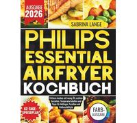 Philips Essential Airfryer Kochbuch: Fettarm kochen mit wenig Öl, exakten Garzeiten, Temperaturtabellen und Tipps für Anfänger, Familien und Vielbeschäftigte