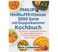 Philips Heißluftfritteuse 3000 Serie mit Doppelkammer Kochbuch: 100 einfache, ausgewogene Gerichte für vielbeschäftigte Familien, Genießer und Einsteiger gleichermaßen