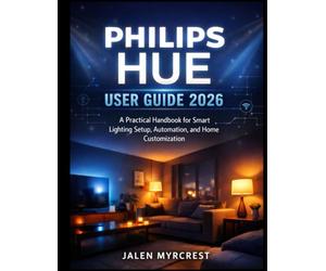 PHILIPS HUE USER GUIDE 2026: A Practical Handbook for Smart Lighting Setup, Automation, and Home Customization