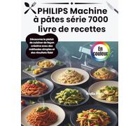 PHILIPS Machine à pâtes série 7000 livre de recettes: Découvrez le plaisir de cuisiner de façon créative avec des méthodes simples et des résultats fiabl