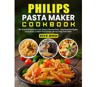 Philips Pasta Maker Cookbook: 120+ Irresistible Recipes for Fresh, Classic, & Gourmet Pasta - Make Homemade Noodles, Savory Sauces, & Gluten-Free Favorites with Your Philips Pasta Maker
