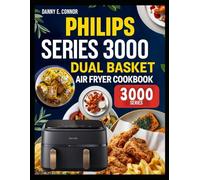 PHILIPS SERIES 3000 DUAL BASKET AIR FRYER COOKBOOK: Quick tasty meals using simple ingredients and effortless techniques for everyday home kitchens