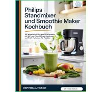 PHILIPS STANDMIXER UND SMOOTHIE MAKER KOCHBUCH: 120 wissenschaftlich geprüfte Rezepte mit 28-Tage-Plan, Nährwertanalysen und Profi-Techniken für Familien